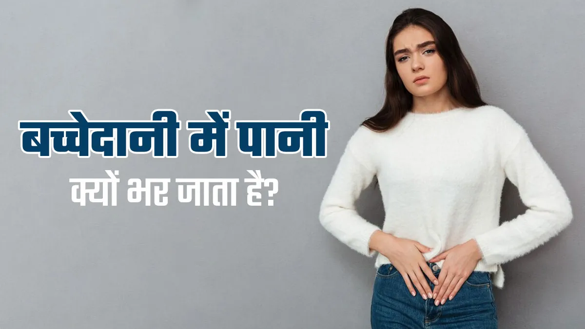 Hydrometrocolpos: बच्चेदानी में पानी क्यों भर जाता है? एक्सपर्ट से जानें इसका कारण