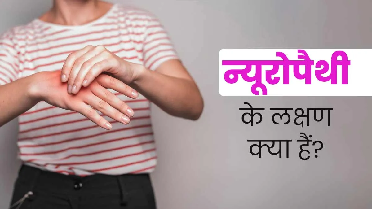 न्यूरोपैथी के लक्षण क्या हैं? डॉक्टर से जानें पहचानने के आसान तरीके