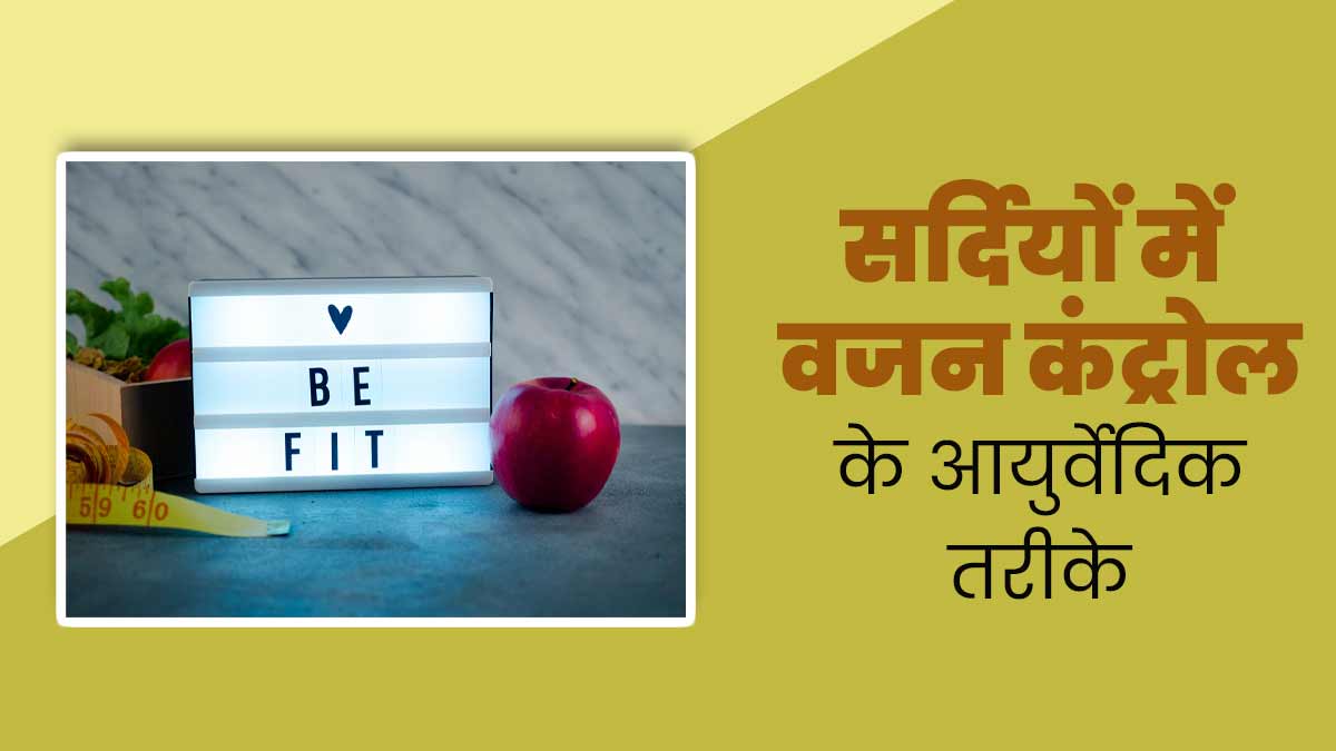 सर्दियों में वजन बढ़ने से रोकने के आयुर्वेदिक तरीके, जानें कैसे रहें फिट