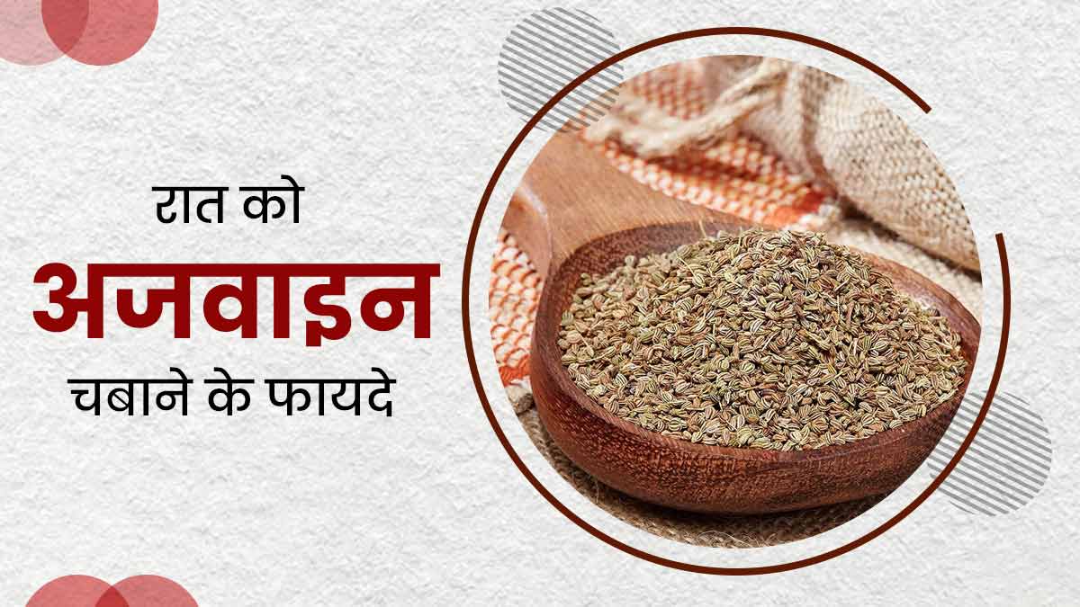 रोज रात को सोते समय चबाएं अजवाइन, सेहत को मिलेंगे कई फायदे