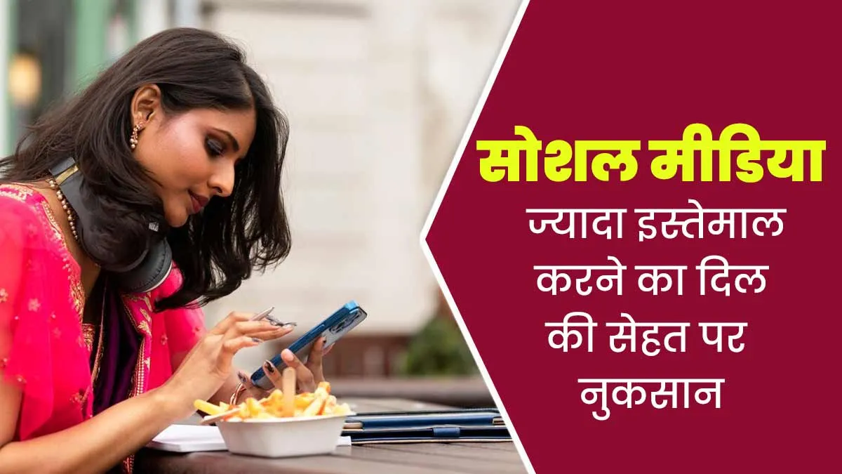 सोशल मीडिया पर ज्यादा टाइम पास करना कैसे दिल की सेहत को प्रभावित करता है? डॉक्टर से समझें