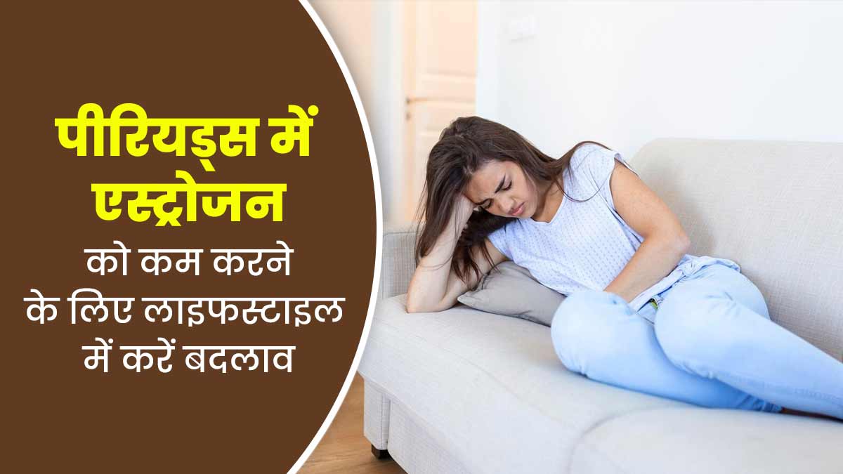 पीरियड्स के दौरान एस्ट्रोजन लेवल को कम करने के लिए लाइफस्टाइल में करें ये जरूरी बदलाव, मिलेगा फायदा