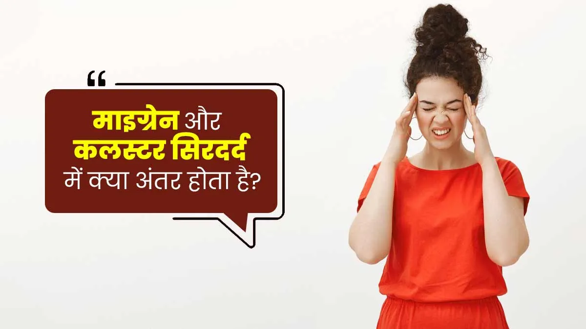 माइग्रेन और कलस्टर सिरदर्द में क्या अंतर होता है? डॉक्टर से जानें