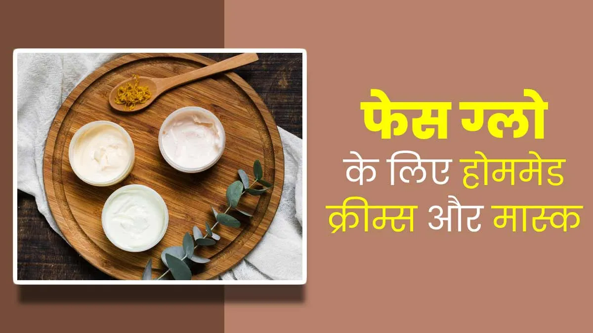 फेस ग्लो के लिए 5 बेस्ट होममेड क्रीम्स और मास्क, त्वचा में लाएंगे नेचुरल निखार