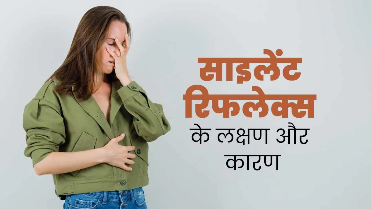 साइलेंट रिफलेक्स क्या है? डॉक्टर से जानें इसके कारण और लक्षण