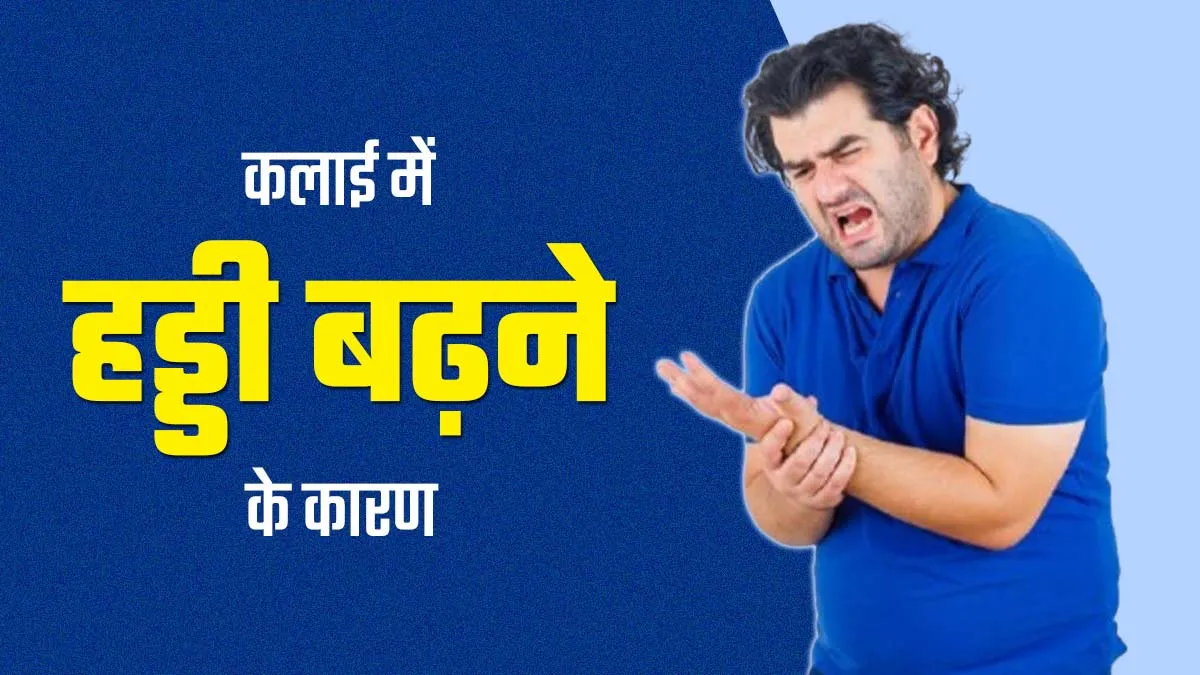 इन 6 कारणों से बढ़ सकती है कलाई की हड्डी, समस्या को न करें नजरअंदाज