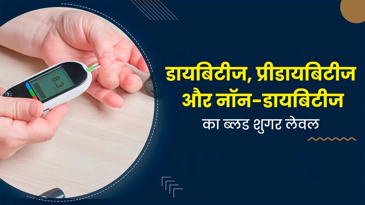 डायबिटीज, प्रीडायबिटीज और बिना डायबिटीज वाले लोगों का ब्लड शुगर लेवल कितना होना चाहिए? डॉक्टर से जानें