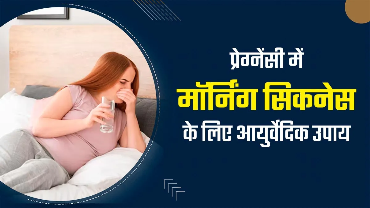 प्रेग्नेंसी में मतली और मॉर्निंग सिकनेस के लिए आजमाएं ये आयुर्वेदिक उपाय, एक्सपर्ट से जानें