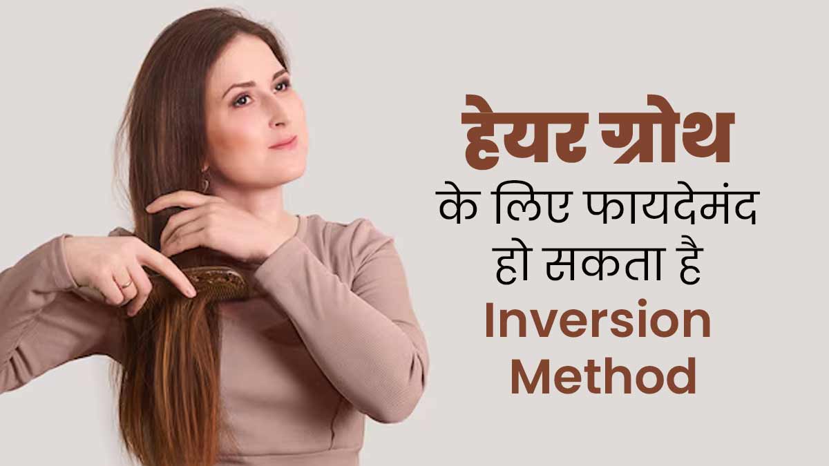 हेयर ग्रोथ के लिए फायदेमंद है इंवर्शन तकनीक, एक्सपर्ट से जानें करने का तरीका