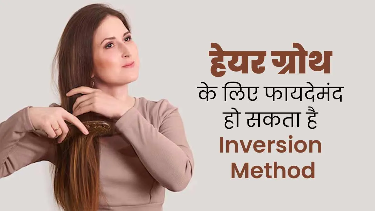 हेयर ग्रोथ के लिए फायदेमंद है इंवर्शन तकनीक, एक्सपर्ट से जानें करने का तरीका