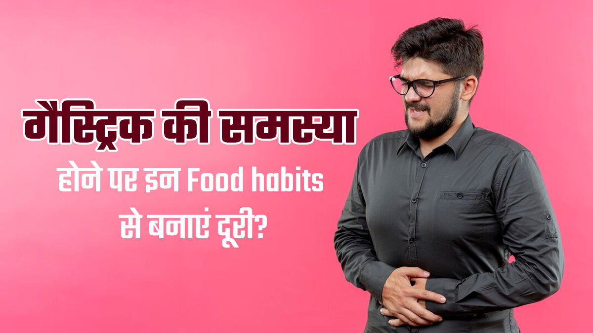 क्या आपको भी है गैस्ट्रिक की समस्या? खानपान की इन 5 आदतों से बनाएं दूरी