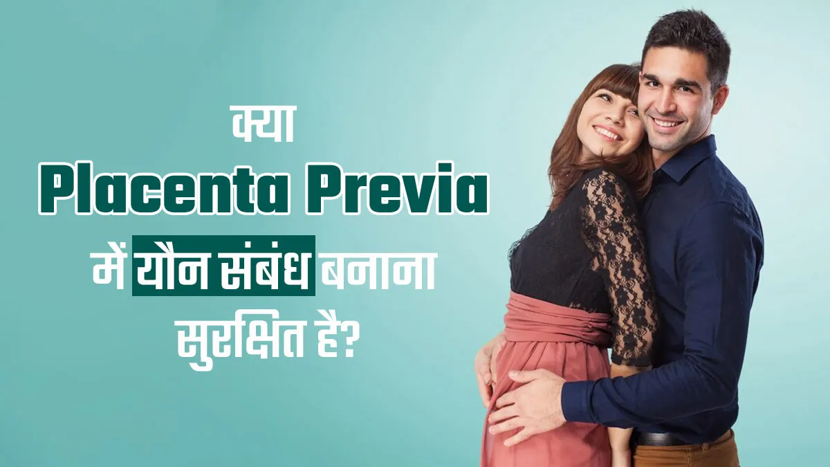 क्या प्लेसेंटा प्रीविया होने पर यौन संबंध बनाना सुरक्षित है? जानें डॉक्टर से