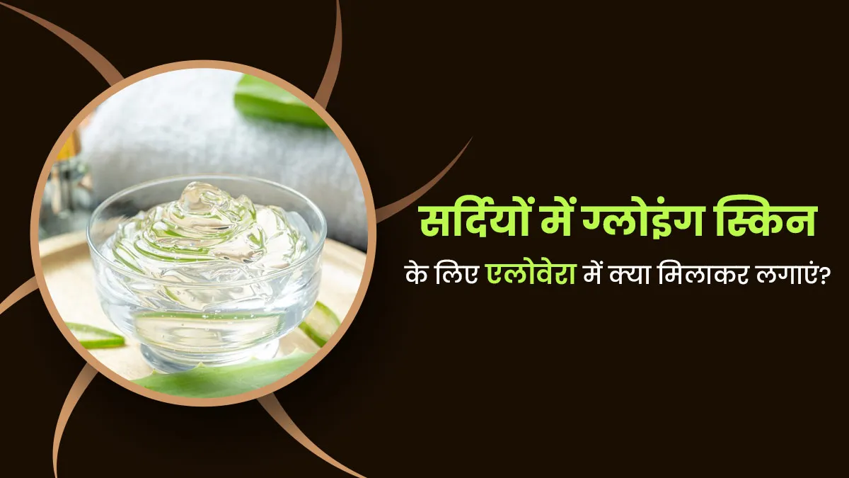 सर्दियों में ग्लोइंग स्किन पाने के लिए एलोवेरा में मिलाकर लगाएं ये 5 चीजें