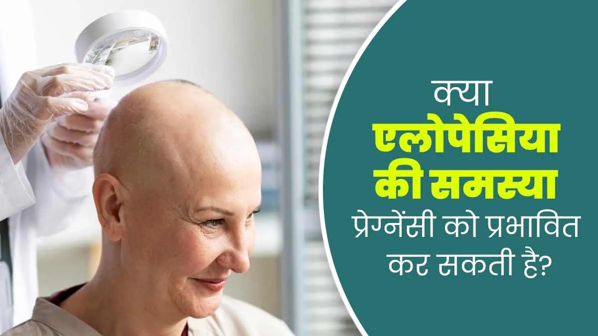 क्या एलोपेसिया प्रेग्नेंसी को प्रभावित कर सकती है? जानें इनके बीच कनेक्शन