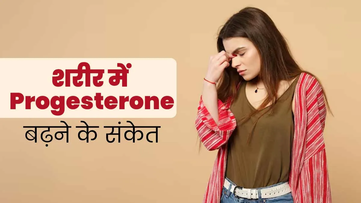 प्रोजेस्टेरोन की मात्रा बढ़ने पर शरीर में नजर आते हैं ये 3 संकेत, बरतें सावधानी