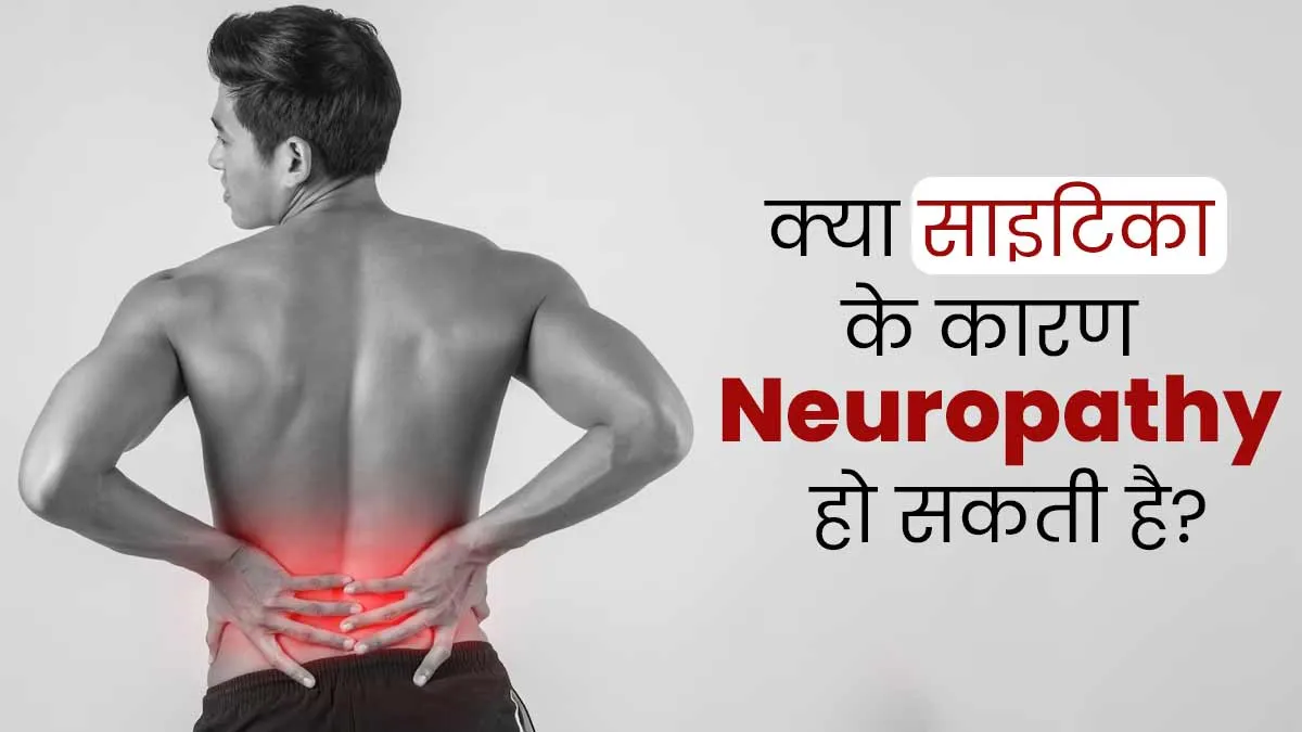 क्या साइटिका के कारण पैरों में न्यूरोपैथी (नसों से जुड़ी समस्या) हो सकती है, समझें एक्सपर्ट से