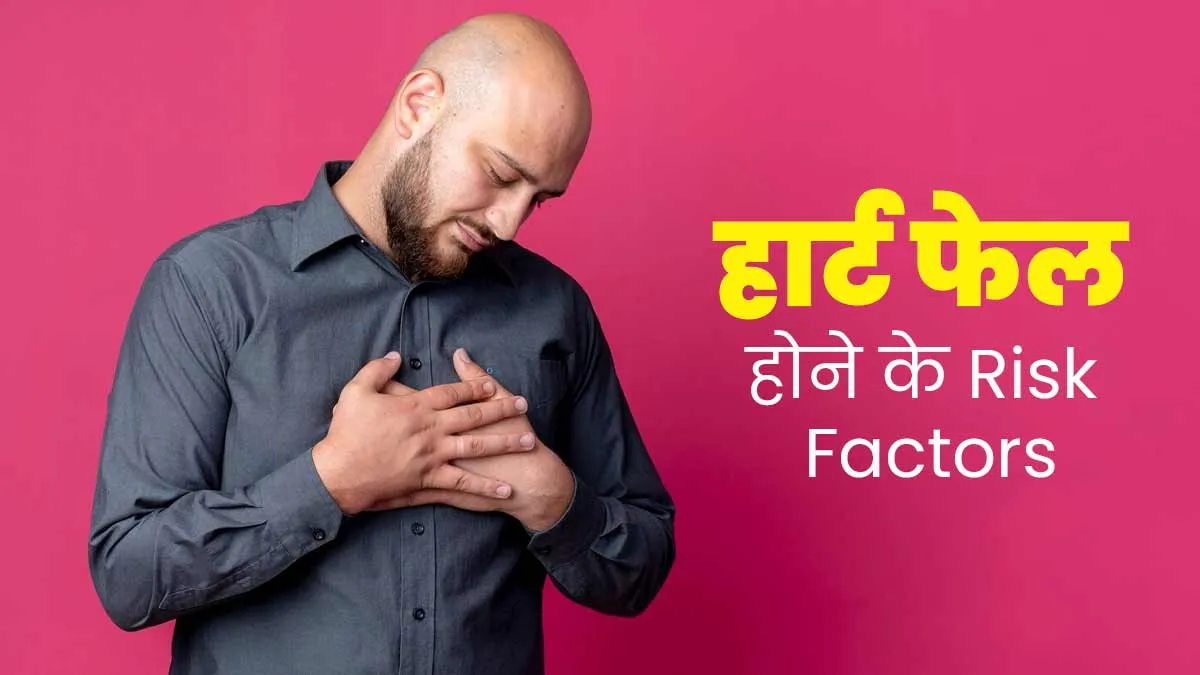 हार्ट फेल होने के हो सकते हैं ये 4 जोखिम कारक, सबको होनी चाहिए इसकी जानकारी
