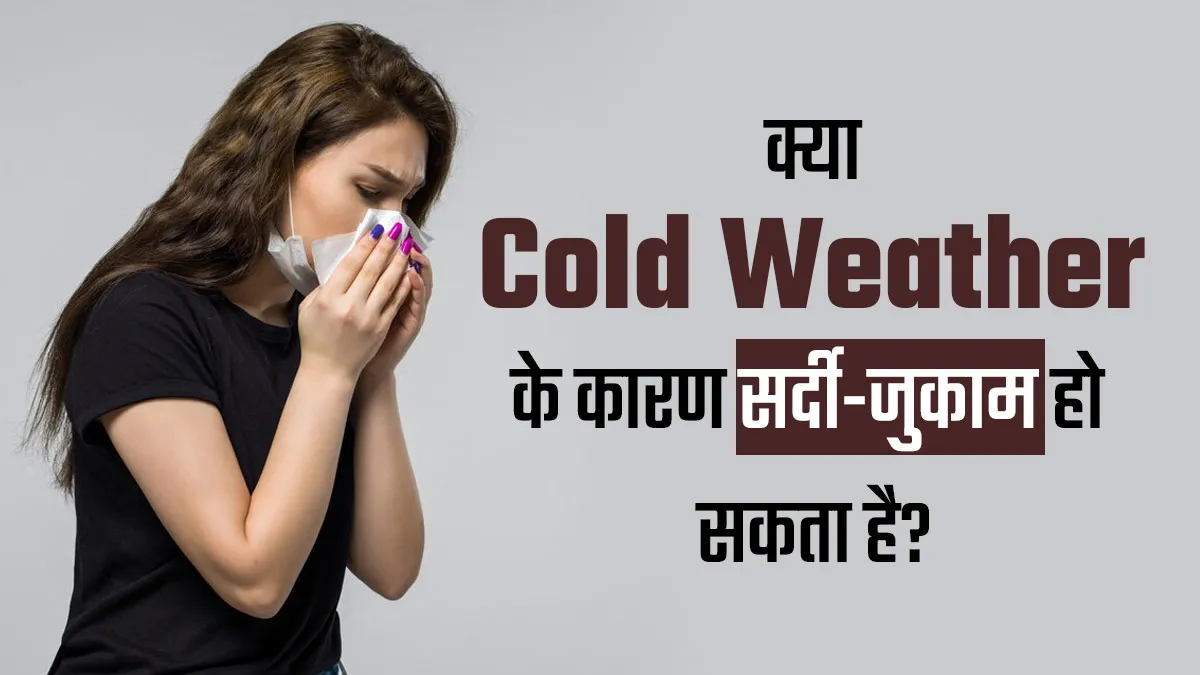 क्या ठंड के मौसम के कारण सर्दी-जुकाम की समस्या हो सकती है? समझें एक्सपर्ट से