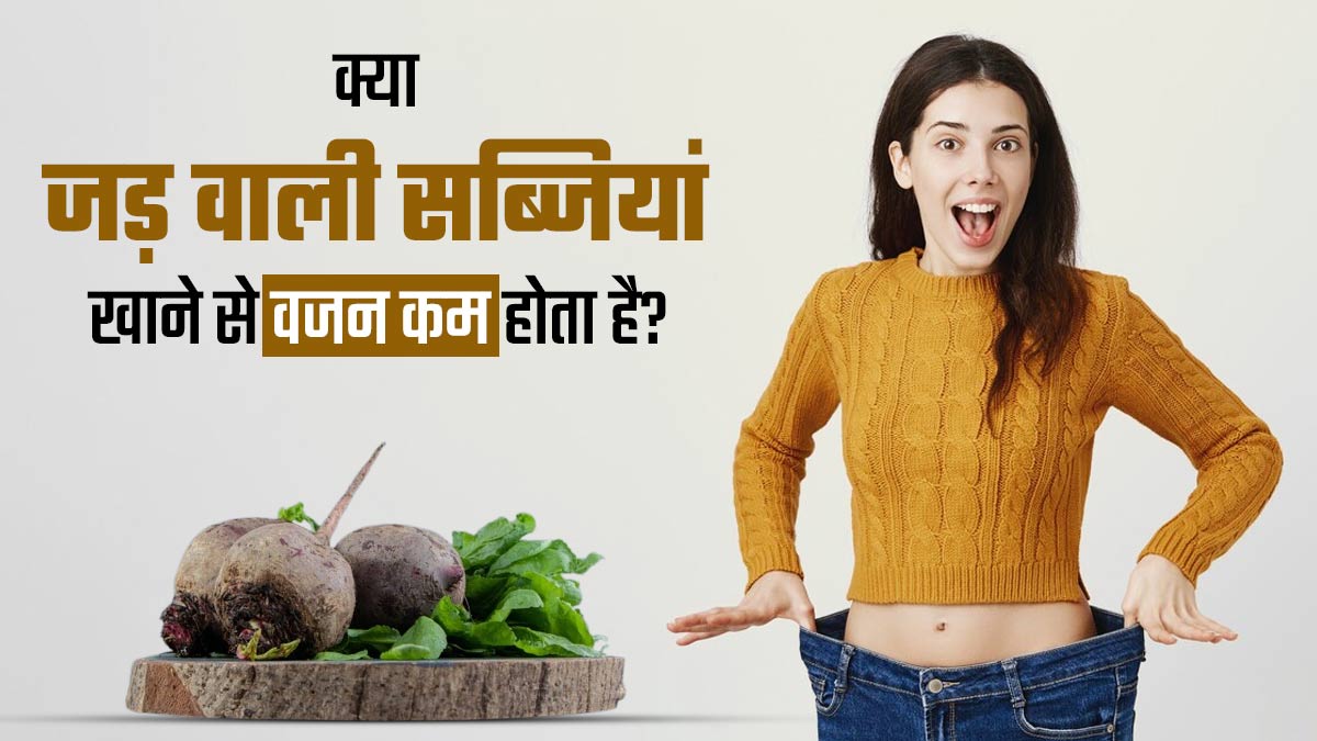 क्या वाकई जड़ वाली सब्जियां खाने से वजन कम होता है? एक्सपर्ट से जानें सच्चाई