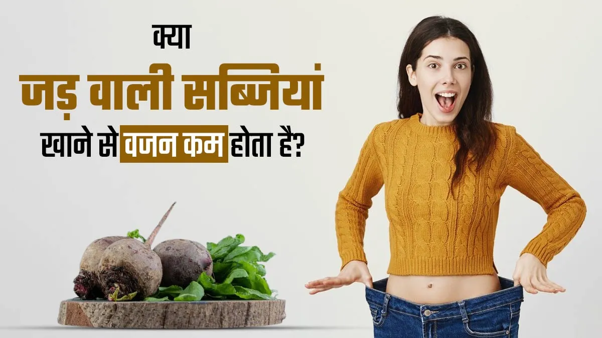 क्या वाकई जड़ वाली सब्जियां खाने से वजन कम होता है? एक्सपर्ट से जानें सच्चाई