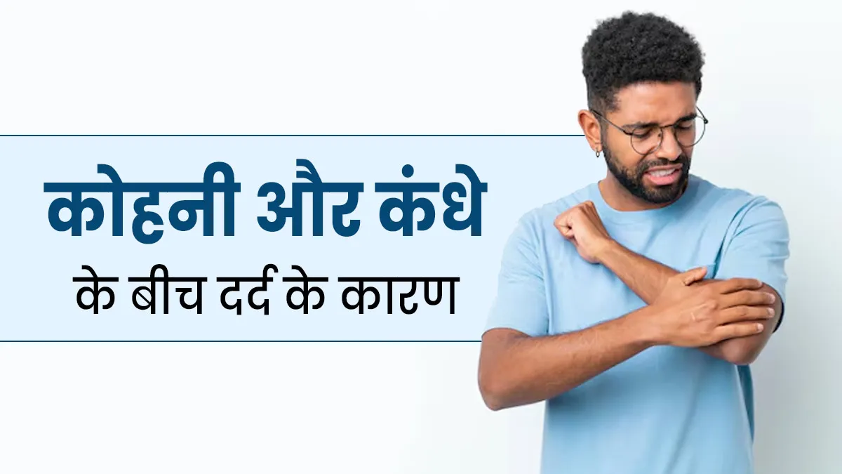 कोहनी और कंधे के बीच हाथ में दर्द क्यों होता है? एक्सपर्ट से जानें 5 कारण