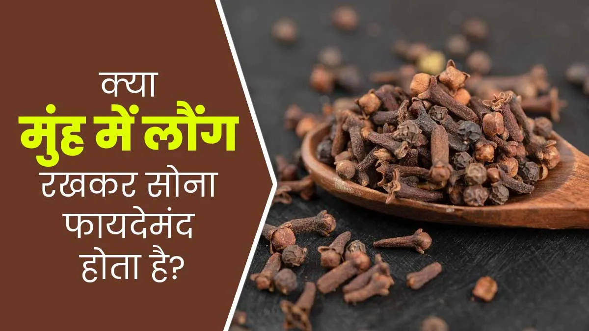 मुंह में लौंग रखकर सोना सही है या गलत? आयुर्वेदिक एक्सपर्ट से जानें
