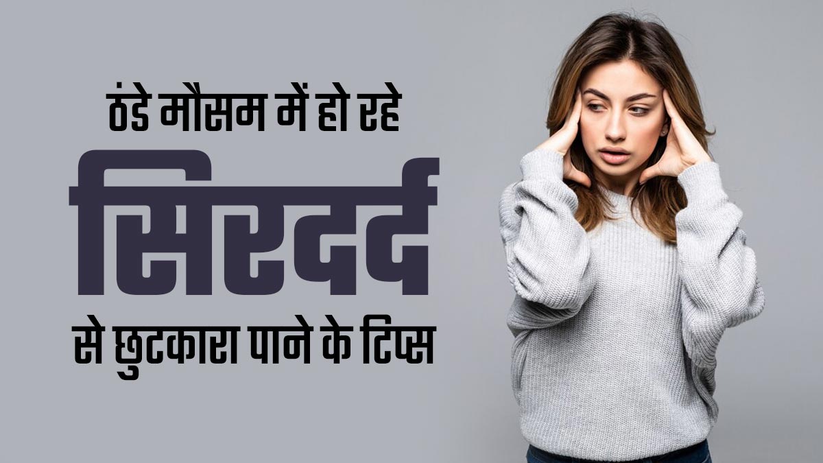 ठंडे मौसम के कारण हो रहा है तेज सिरदर्द? इससे छुटकारा पाने के लिए अपनाएं ये 5 टिप्स