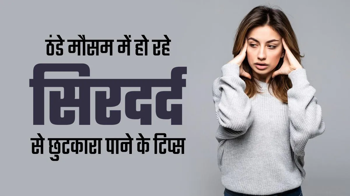 ठंडे मौसम के कारण हो रहा है तेज सिरदर्द? इससे छुटकारा पाने के लिए अपनाएं ये 5 टिप्स