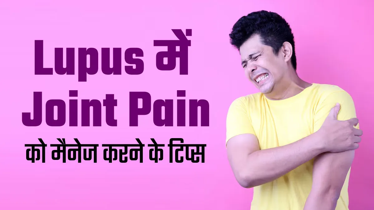 ल्यूपस के कारण क्यों होता है जोड़ों का दर्द, जानें इसे मैनेज करने के टिप्स