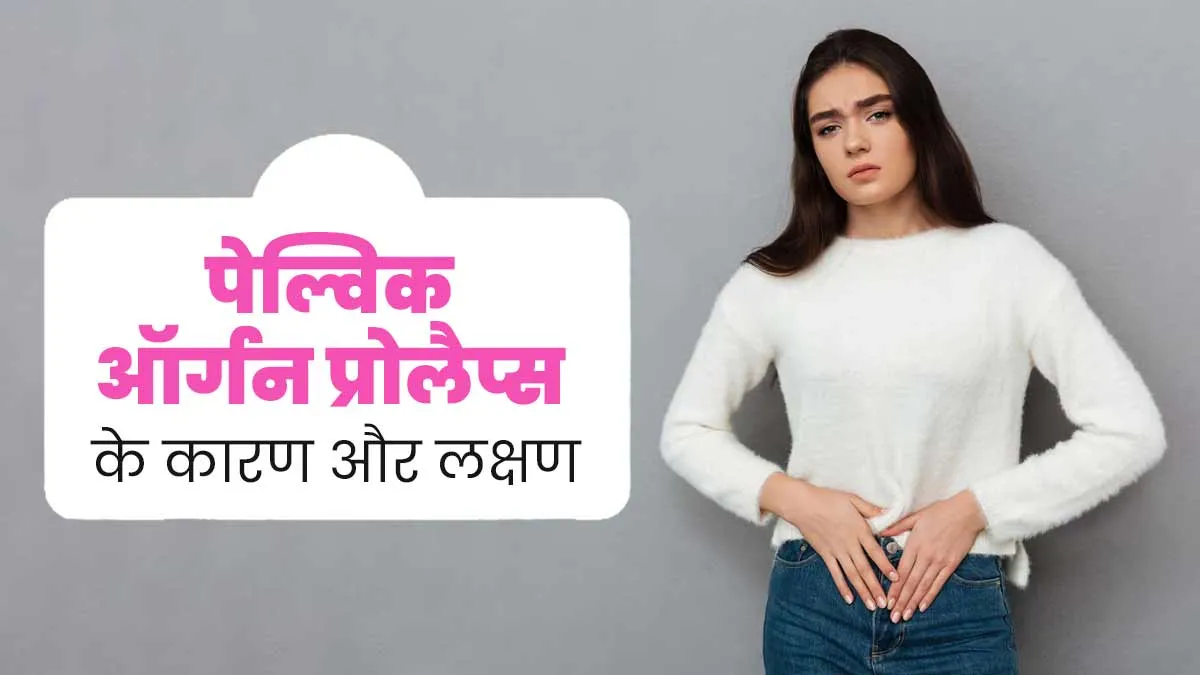 पेल्विक ऑर्गन प्रोलैप्स (POP) क्या होता है, जानें इसके कारण और लक्षण