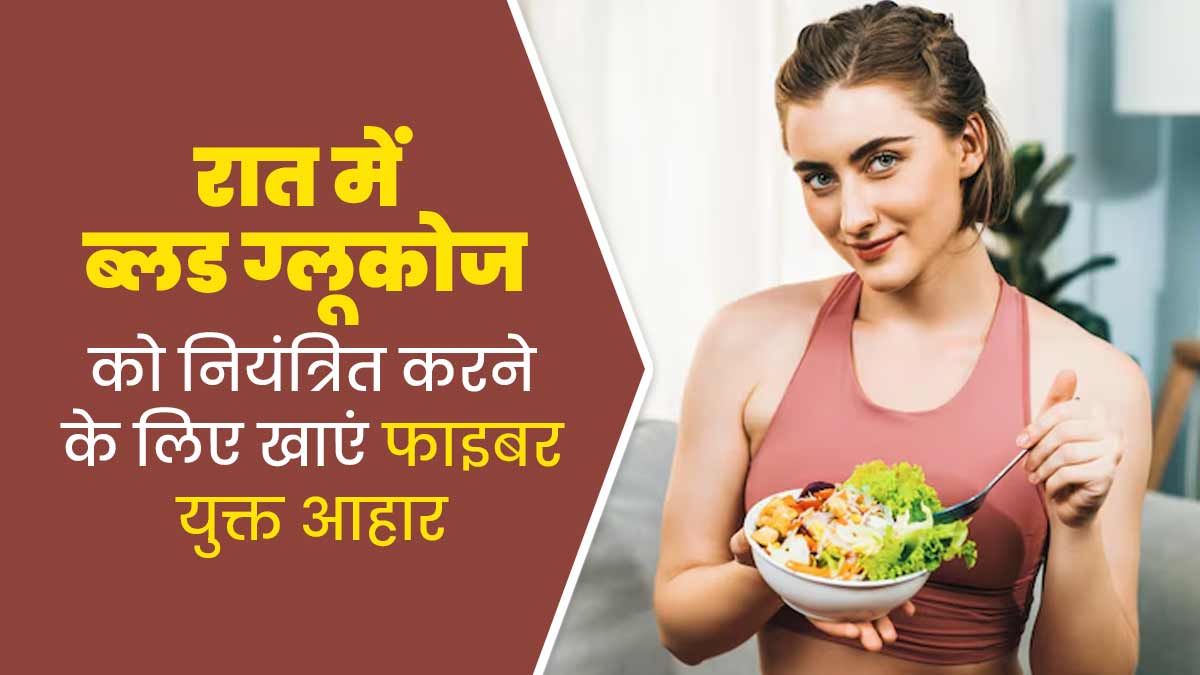 रात में ब्लड ग्लूकोज को कंट्रोल रखना है तो डिनर में खाएं ये हाई फाइबर फूड्स, मिलेगा फायदा