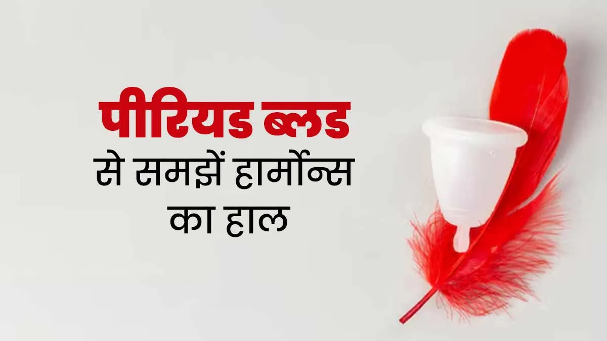 पीरियड ब्लड कैसे बता सकता है आपके हार्मोन्स के बारे में, जानें एक्सपर्ट से