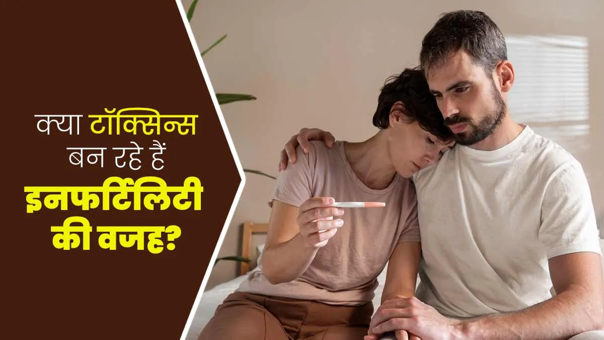 क्या शरीर में मौजूद टॉक्सिन्स बन रहे हैं इनफर्टिलिटी की वजह? डॉक्टर से जानें