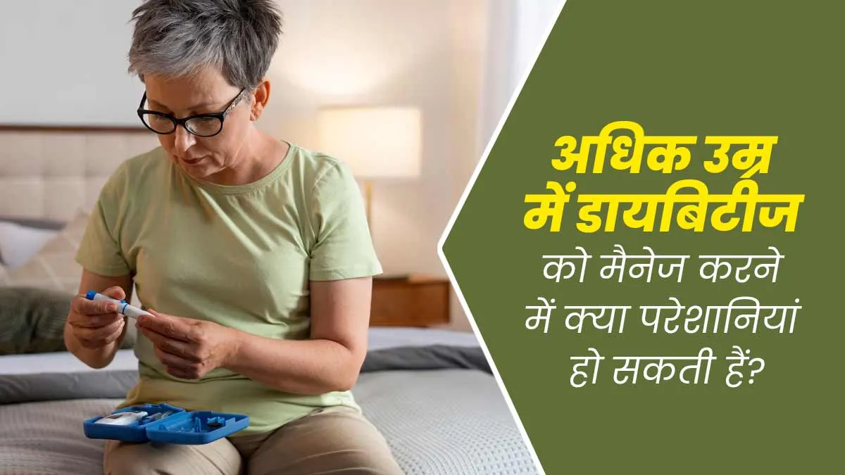 अधिक उम्र में डायबिटीज को मैनेज करने में हो सकती हैं ये परेशानियां, जानें बचाव का तरीका