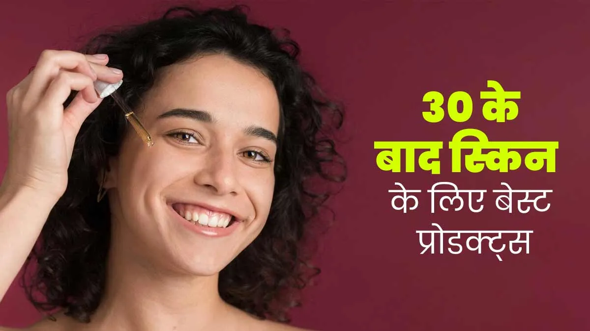 30 की उम्र के बाद इन 5 प्रोडक्ट्स को बनाएं स्‍क‍िन केयर रूटीन का हिस्सा, धीमे हो जाएंगे एज‍िंग साइन्‍स