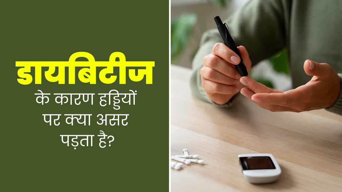 डायबिटीज के कारण हड्डियों पर पड़ता है बुरा असर, डॉक्टर से जानें इसके कारण