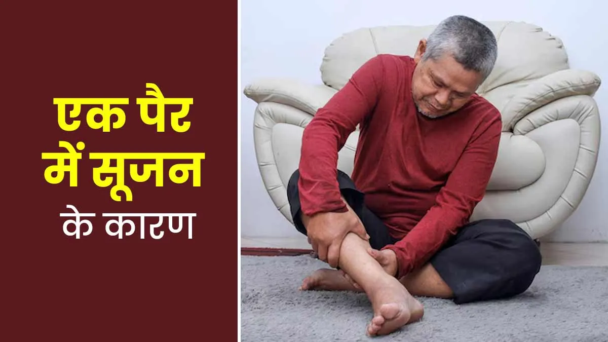 एक पैर में सूजन के क्या कारण हो सकते हैं? जानें डॉक्टर से