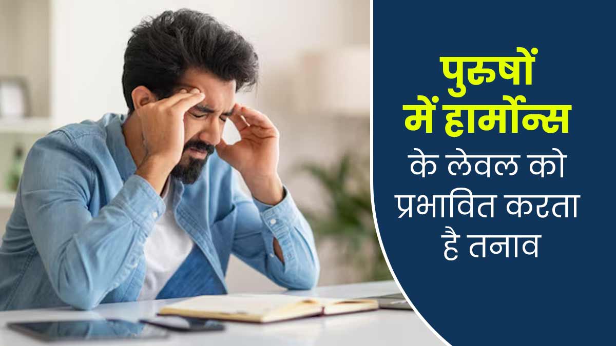 पुरुषों में हार्मोनल असंतुलन का कारण बनता है तनाव, जानें इसे मैनेज करने के उपाय