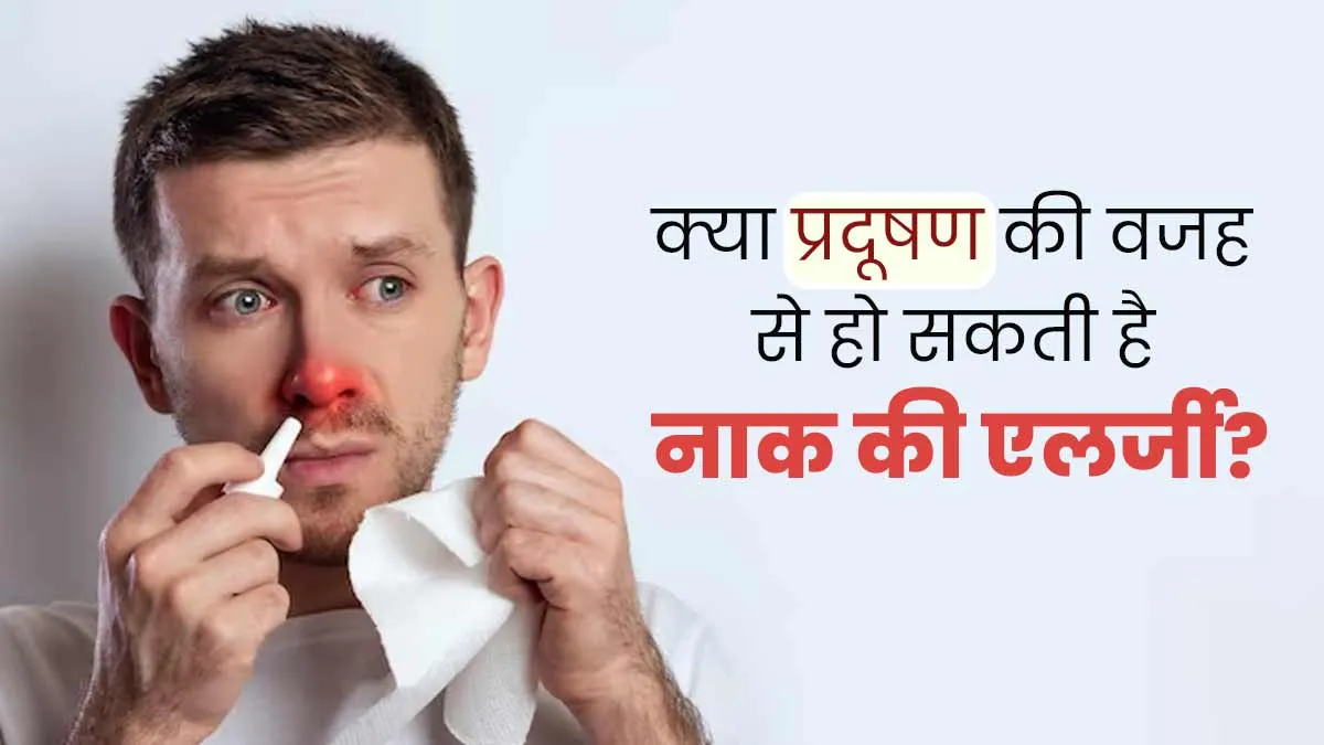 क्या प्रदूषण की वजह से हो सकती है नाक की एलर्जी? डॉक्टर से जानें