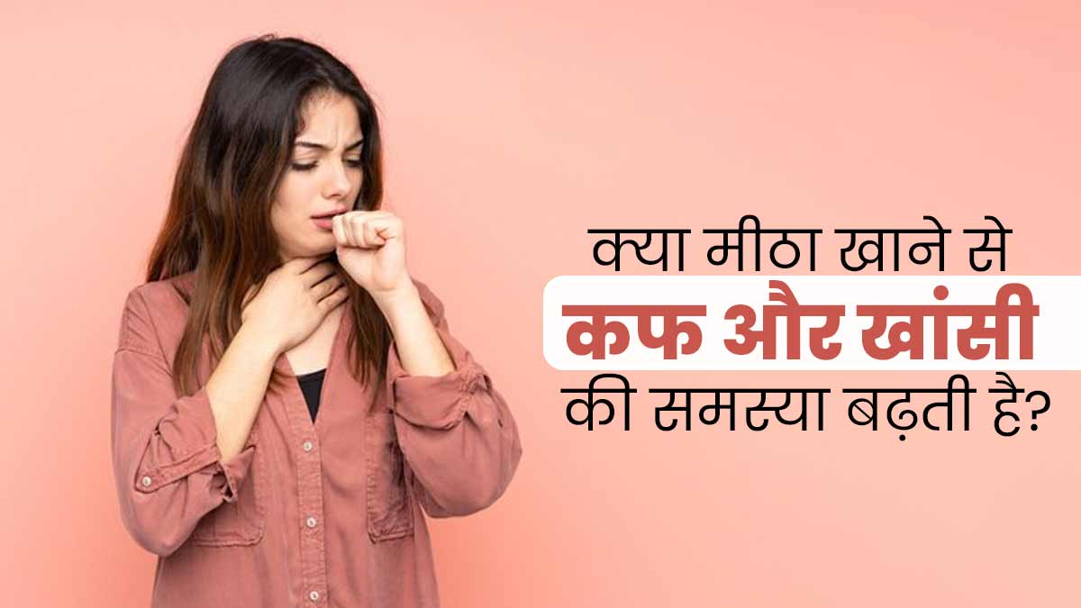 क्या मीठा खाने से कफ और खांसी की समस्या बढ़ती है? डॉक्टर से जानें