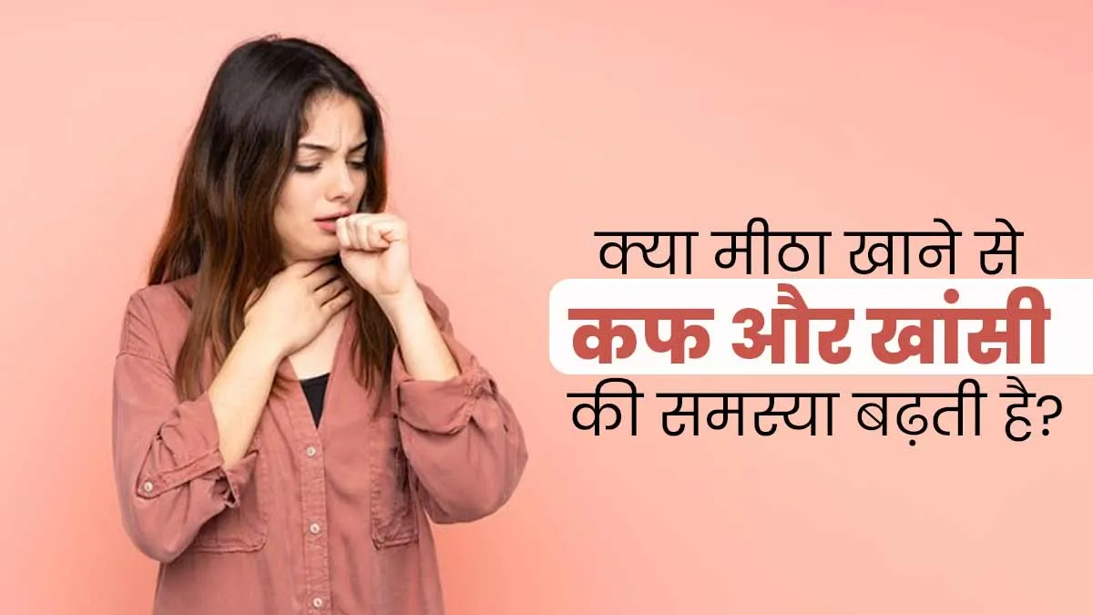 क्या मीठा खाने से कफ और खांसी की समस्या बढ़ती है? डॉक्टर से जानें