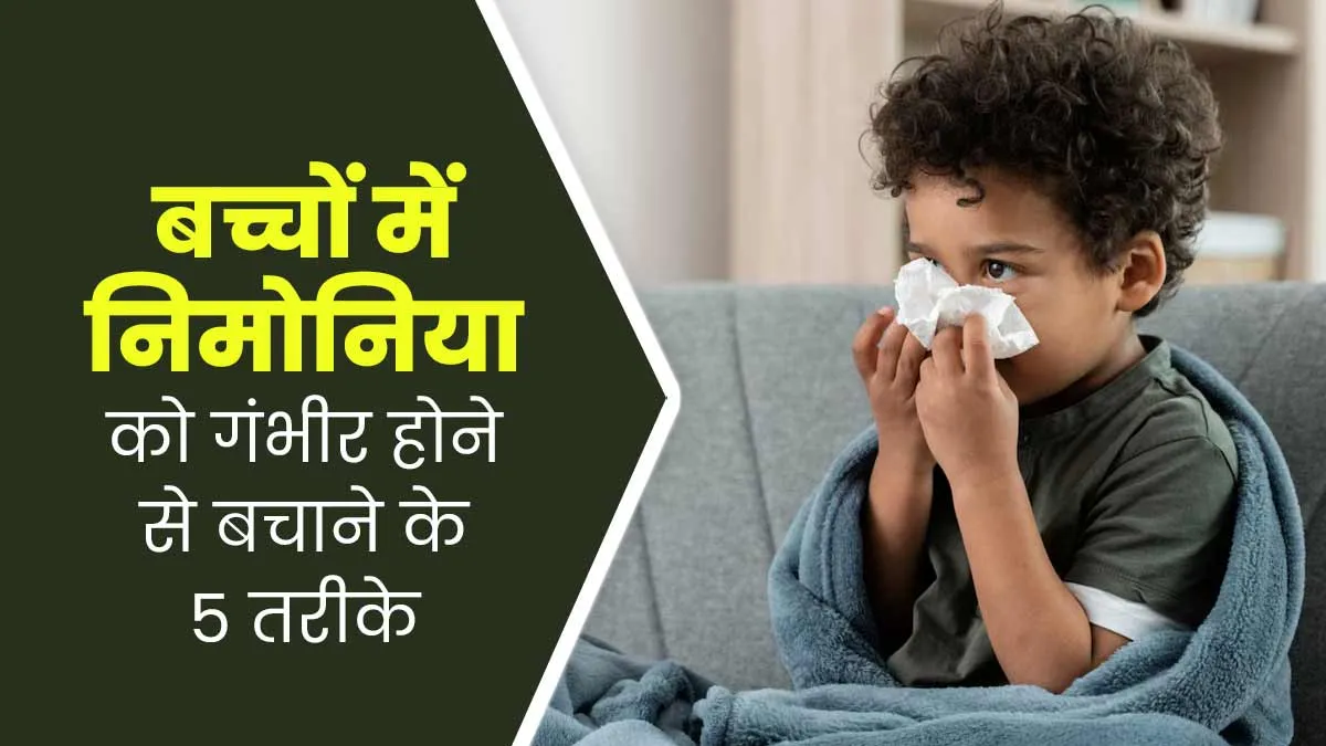 बच्चों में निमोनिया को गंभीर होने से बचाने के लिए रखें 5 बातों का ध्यान, जानें डॉक्टर से इसका इलाज