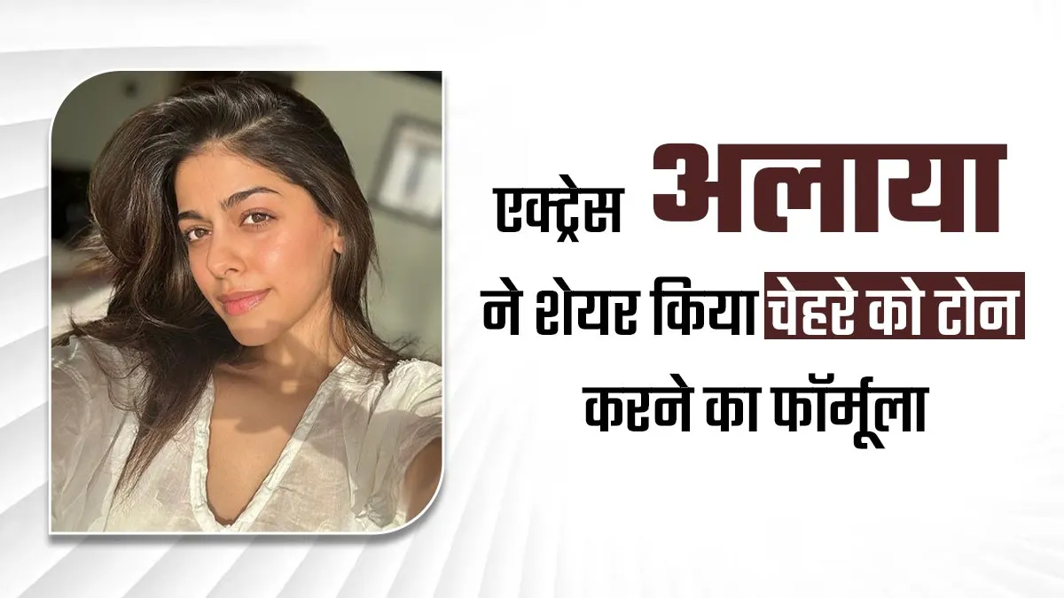 एक्ट्रेस अलाया फर्नीचरवाला ने शेयर किया चेहरे को टोन करने वाला 11 स्टेप्स फॉर्मूला, नहीं पड़ेगी किसी टूल की जरूरत
