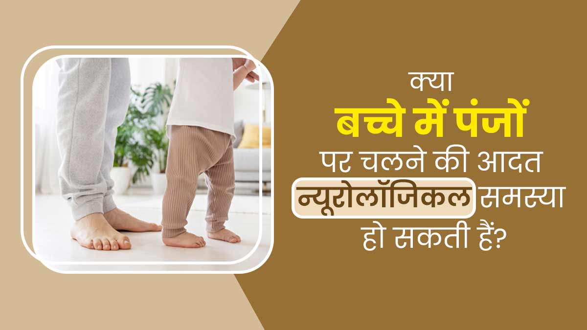 क्या बच्चे में पंजों पर चलने की आदत न्यूरोलॉजिकल समस्या हो सकती हैं? डॉक्टर से जानें