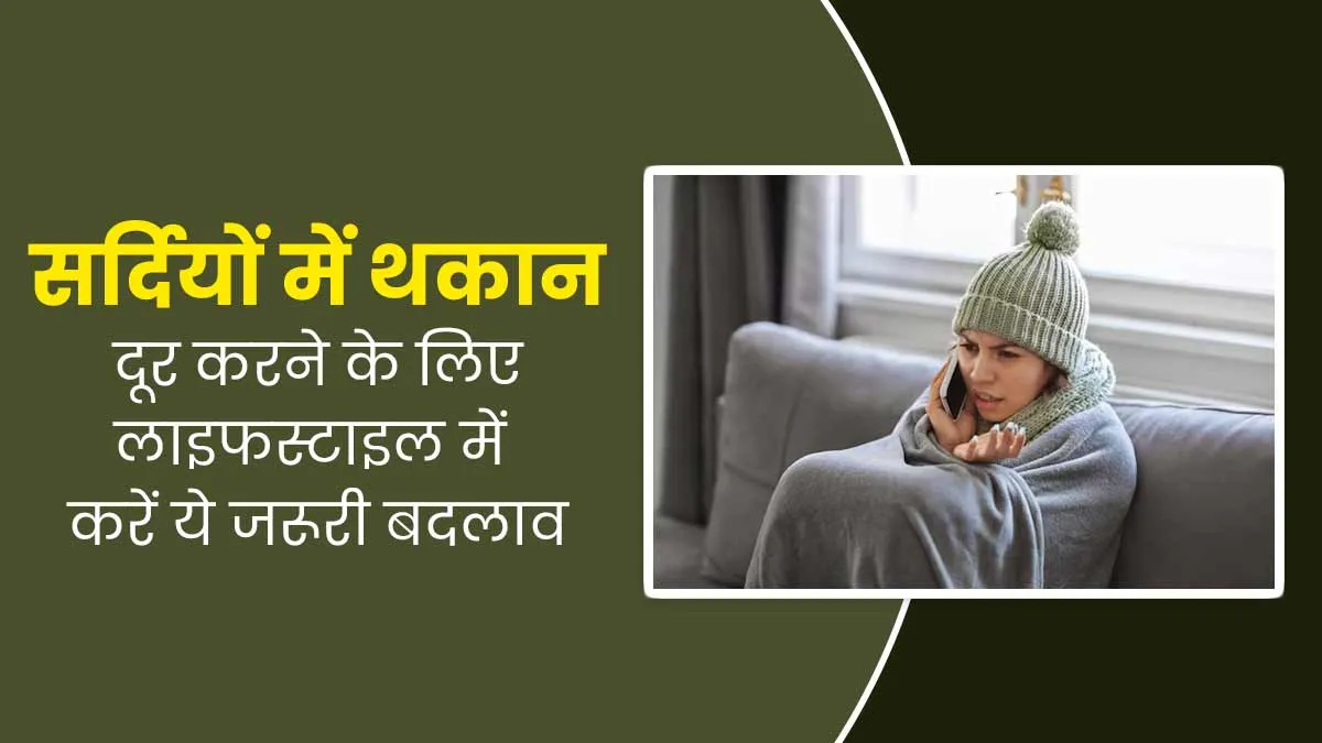 सर्दियों में थकान दूर करने के लिए लाइफस्टाइल में करें ये जरूरी बदलाव, मिलेगा फायदा
