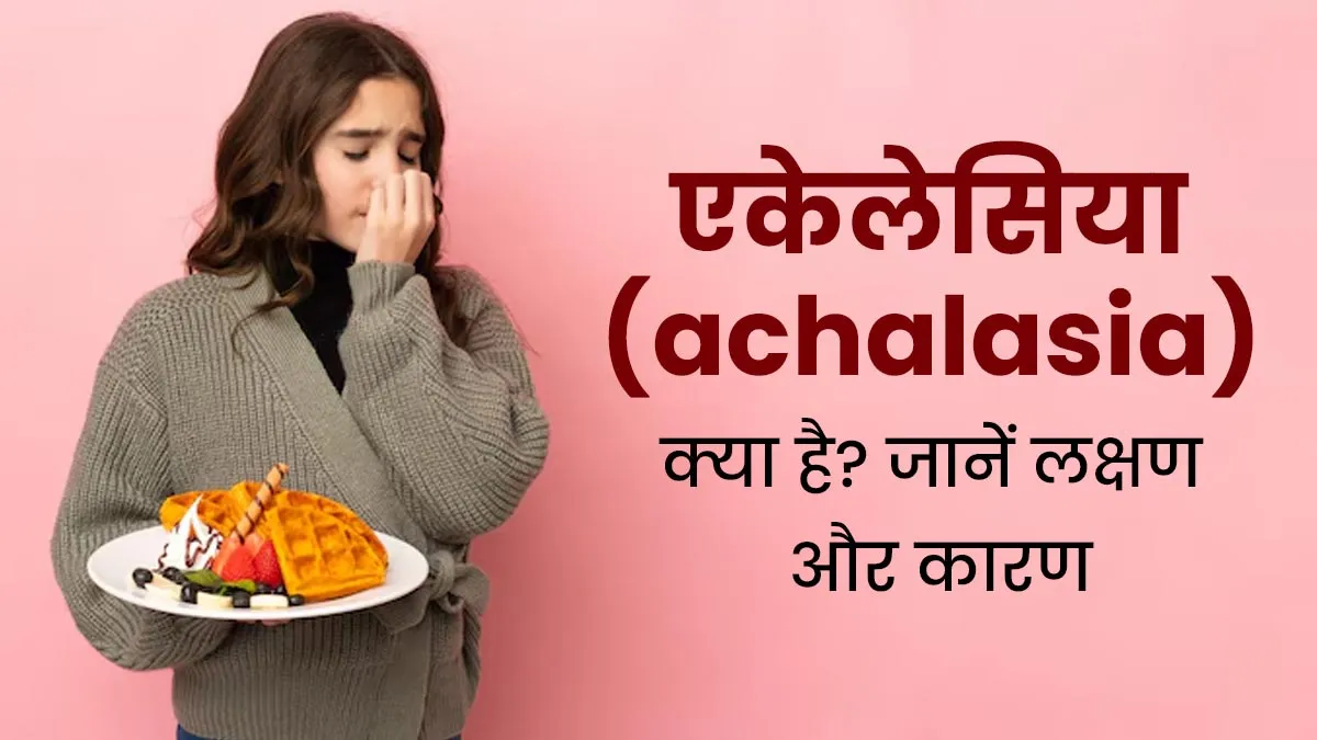 खाना-पीना निगलने में परेशानी कहीं एकेलेसिया (Achalasia) तो नहीं? डॉक्टर से जानें इसके कारण और लक्षण