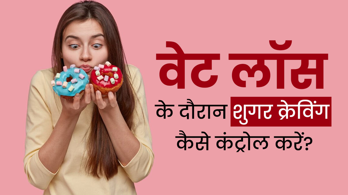 वेट लॉस के दौरान शुगर क्रेविंग कंट्रोल करने के लिए अपनाएं ये 5 टिप्स