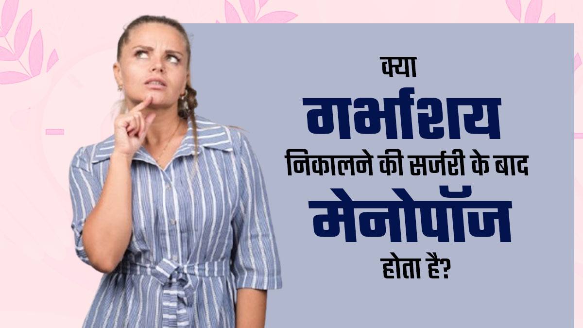 क्या बच्चेदानी निकलवाने (हिस्टेरेक्टॉमी) के बाद जल्दी मेनोपॉज होता है? डॉक्टर से जानें