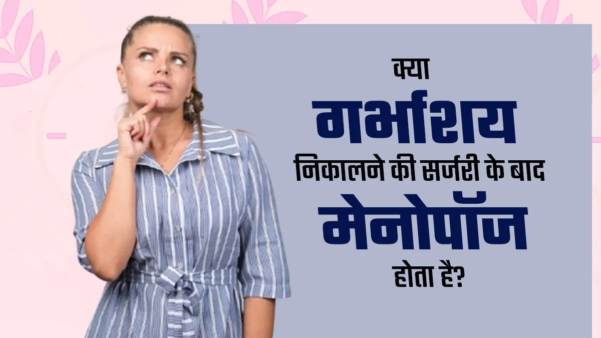 क्या बच्चेदानी निकलवाने (हिस्टेरेक्टॉमी) के बाद जल्दी मेनोपॉज होता है? डॉक्टर से जानें