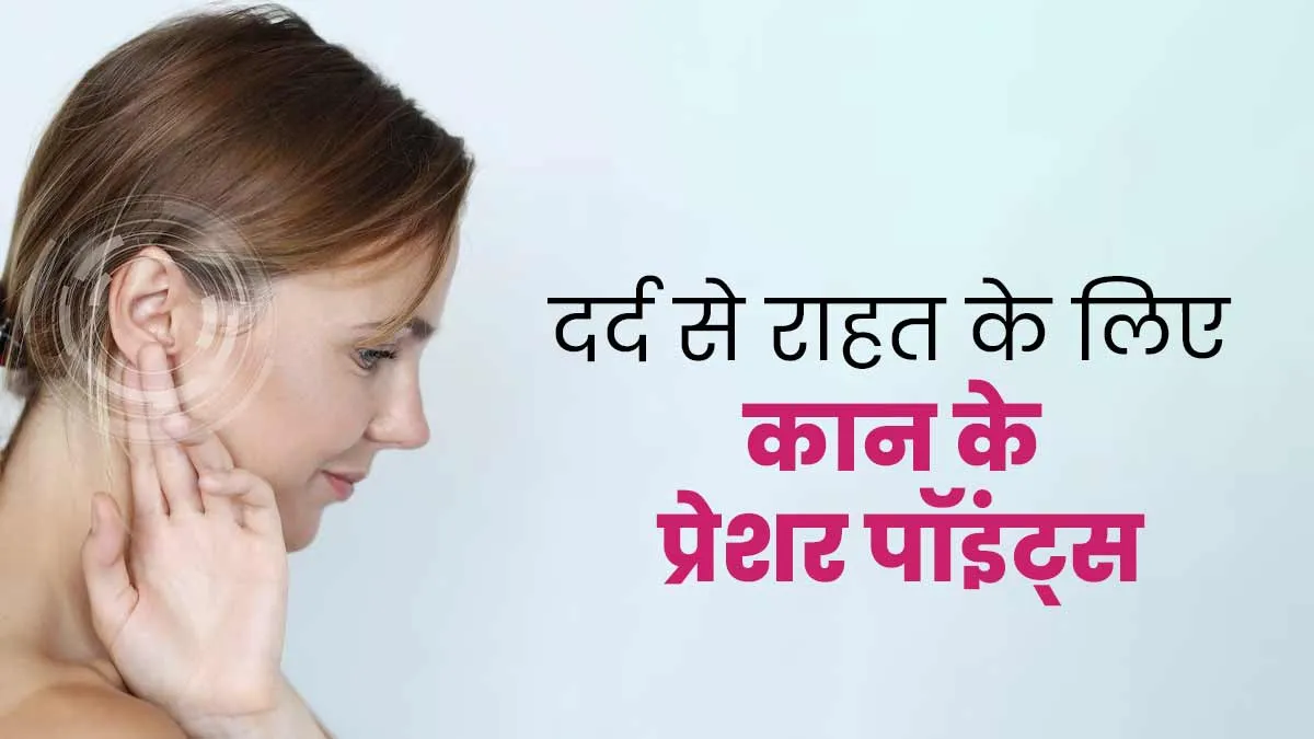 शरीर के अलग-अलग हिस्सों के दर्द से राहत के लिए दबाएं कान के ये प्रेशर पॉइंट्स, मिलेगा आराम